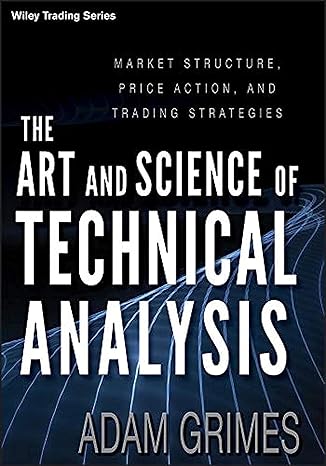 The Art and Science of Technical Analysis: Market Structure, Price Action, and Trading Strategies